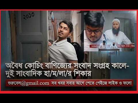 অবৈধ কোচিং বাণিজ্যের সংবাদ সংগ্রহ কালে-দুই সাংবাদিক হা/ম/লা/র শিকার