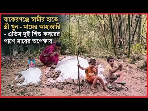বাকেরগঞ্জে স্বামীর হাতে স্ত্রী খু**ন-মায়ের আহাজারি-এতিম দুই শিশু ক’ব’রে’র পাষে মায়ের অপেক্ষায়