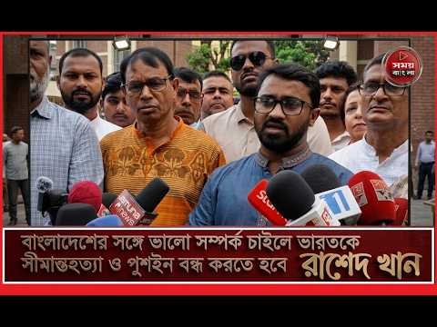 বাংলাদেশের সঙ্গে ভালো সম্পর্ক চাইলে ভারতকে সীমান্তহত্যা ও পুশইন বন্ধ করতে হবে /রাশেদ খান