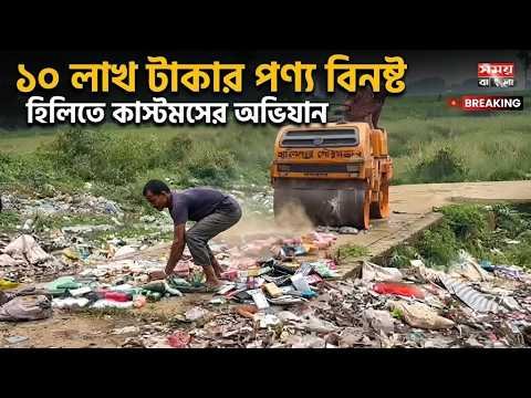 হিলিতে কাস্টমসের ধ্বং'স অ'ভি'যা'নে ১০ লাখ টাকার পণ্য বিনষ্ট-Somoybangla | NBP | newsbanglapage |