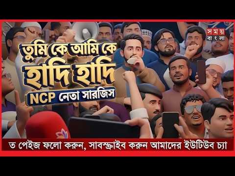 তুমি কে আমি কে হাদি'হাদি'এনসিপি নেতা সারজিস